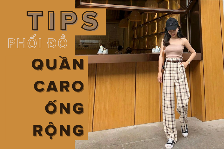 Cách phối đồ cực trendy cùng quần caro ống rộng